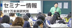 セミナー情報　四十万未来研究所